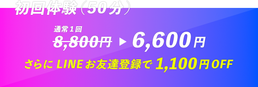 初回体験（50分）通常1回8,800円→6,600円 さらにLINEお友達登録で1,100円OFF
